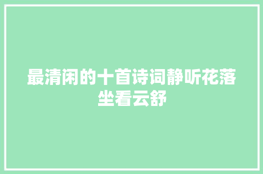 最清闲的十首诗词静听花落坐看云舒