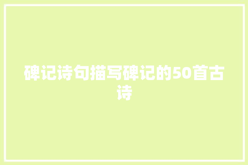 碑记诗句描写碑记的50首古诗