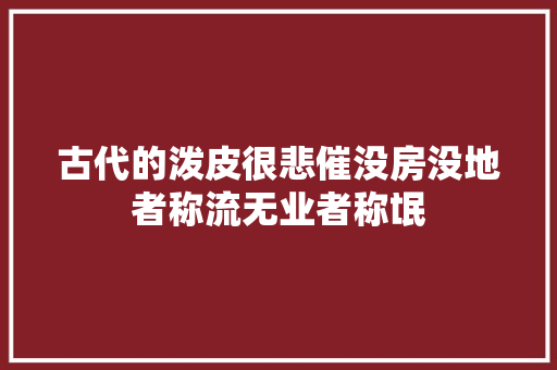 古代的泼皮很悲催没房没地者称流无业者称氓