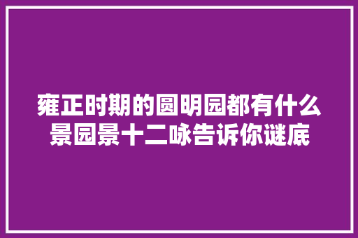 雍正时期的圆明园都有什么景园景十二咏告诉你谜底