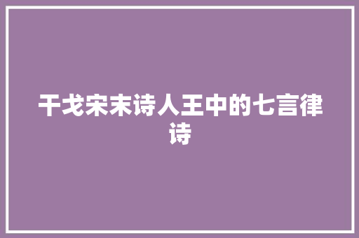 干戈宋末诗人王中的七言律诗