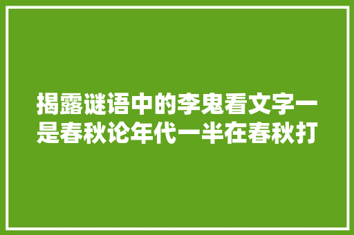 揭露谜语中的李鬼看文字一是春秋论年代一半在春秋打一字