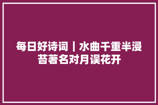 每日好诗词｜水曲千重半浸苔著名对月误花开
