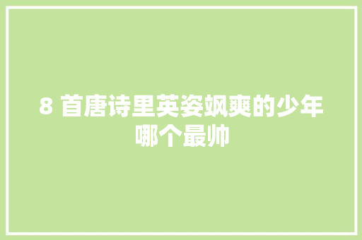 8 首唐诗里英姿飒爽的少年哪个最帅