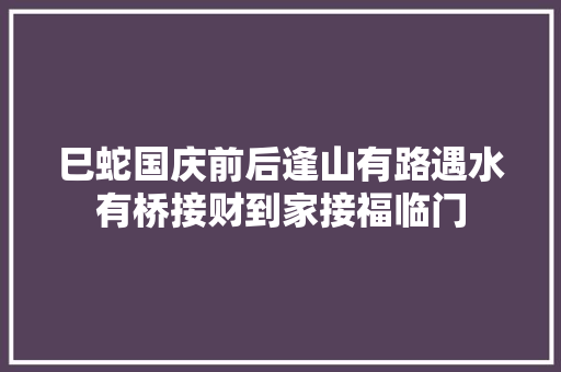 巳蛇国庆前后逢山有路遇水有桥接财到家接福临门