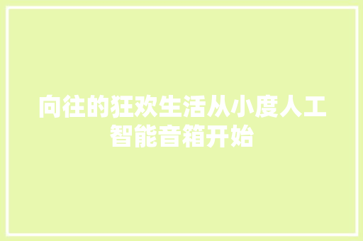 向往的狂欢生活从小度人工智能音箱开始
