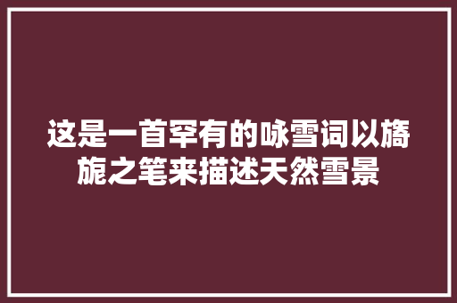 这是一首罕有的咏雪词以旖旎之笔来描述天然雪景