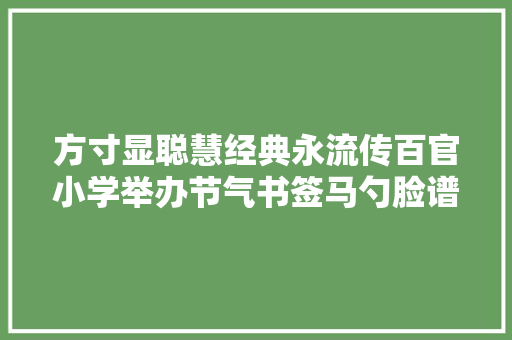 方寸显聪慧经典永流传百官小学举办节气书签马勺脸谱优秀作品展览活动