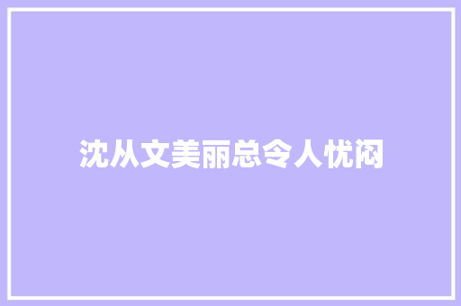 沈从文美丽总令人忧闷