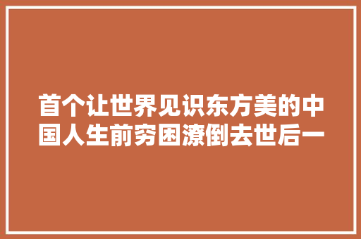 首个让世界见识东方美的中国人生前穷困潦倒去世后一幅画600万