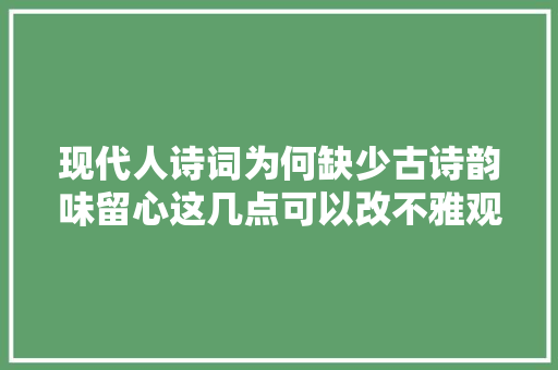 现代人诗词为何缺少古诗韵味留心这几点可以改不雅观