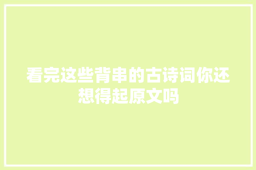 看完这些背串的古诗词你还想得起原文吗