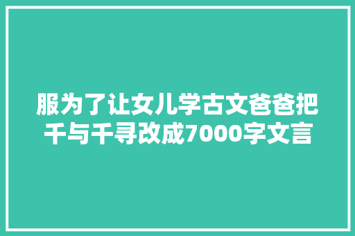服为了让女儿学古文爸爸把千与千寻改成7000字文言文