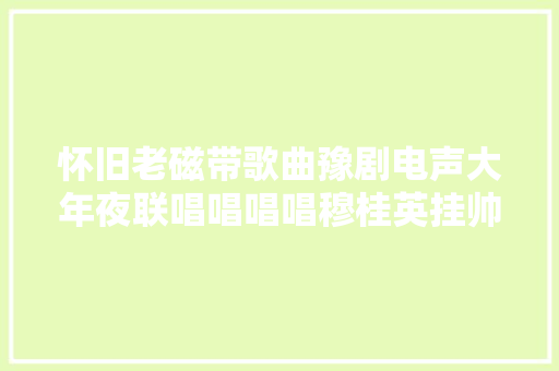 怀旧老磁带歌曲豫剧电声大年夜联唱唱唱唱穆桂英挂帅 打金枝