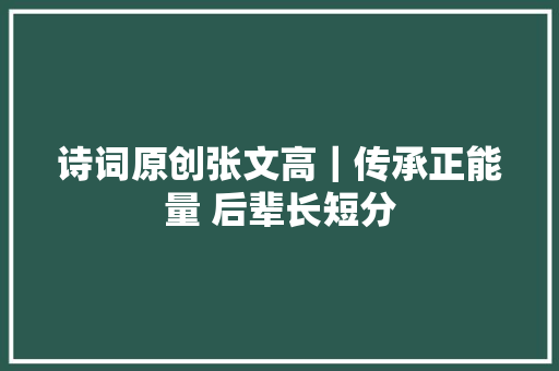 诗词原创张文高｜传承正能量 后辈长短分