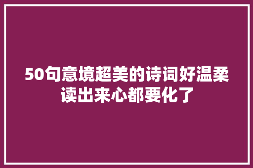 50句意境超美的诗词好温柔读出来心都要化了