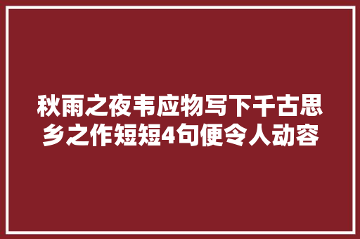 秋雨之夜韦应物写下千古思乡之作短短4句便令人动容