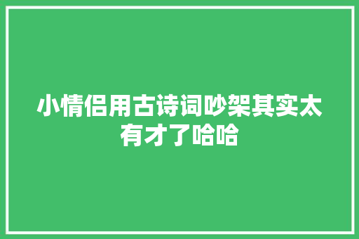 小情侣用古诗词吵架其实太有才了哈哈