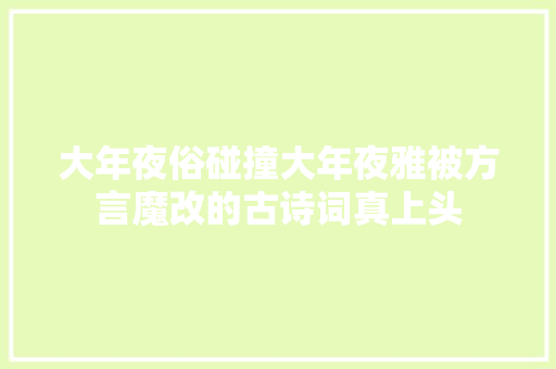 大年夜俗碰撞大年夜雅被方言魔改的古诗词真上头