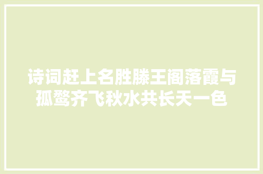 诗词赶上名胜滕王阁落霞与孤鹜齐飞秋水共长天一色