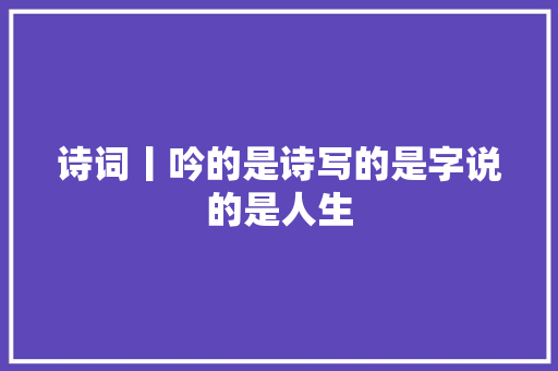 诗词丨吟的是诗写的是字说的是人生