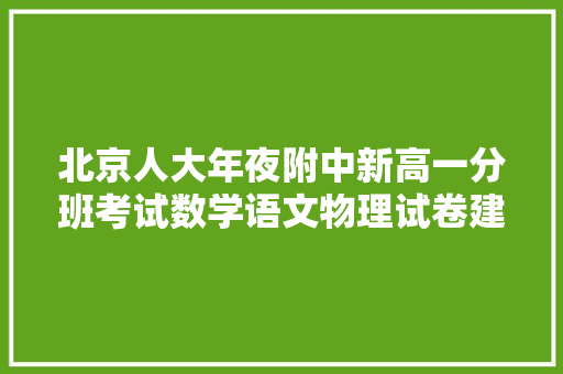 北京人大年夜附中新高一分班考试数学语文物理试卷建议收藏