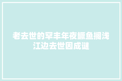 老去世的罕丰年夜鳜鱼搁浅江边去世因成谜