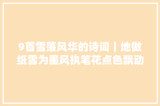 9首雪落风华的诗词丨地做纸雪为墨风执笔花点色飘动成诗