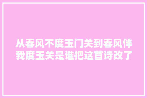 从春风不度玉门关到春风伴我度玉关是谁把这首诗改了