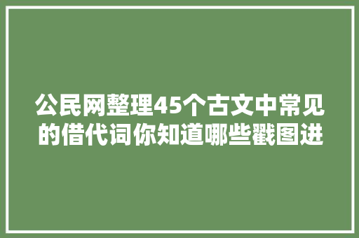 公民网整理45个古文中常见的借代词你知道哪些戳图进修