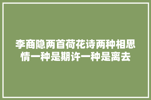李商隐两首荷花诗两种相思情一种是期许一种是离去