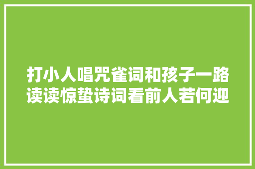 打小人唱咒雀词和孩子一路读读惊蛰诗词看前人若何迎接春天