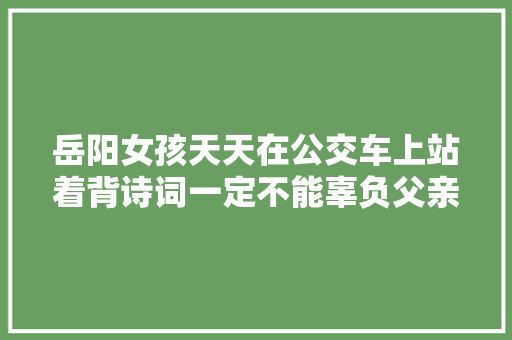 岳阳女孩天天在公交车上站着背诗词一定不能辜负父亲的期望