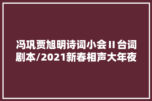 冯巩贾旭明诗词小会Ⅱ台词剧本/2021新春相声大年夜会