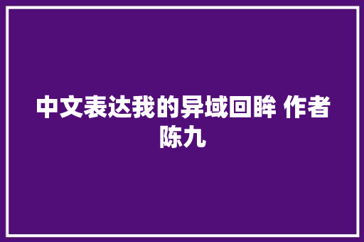 中文表达我的异域回眸 作者陈九