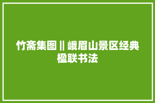 竹斋集图‖峨眉山景区经典楹联书法