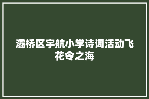 灞桥区宇航小学诗词活动飞花令之海