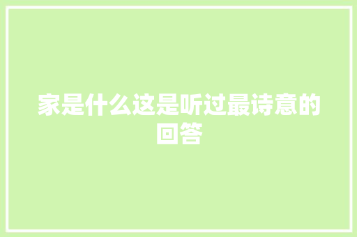 家是什么这是听过最诗意的回答