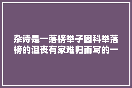 杂诗是一落榜举子因科举落榜的沮丧有家难归而写的一首诗