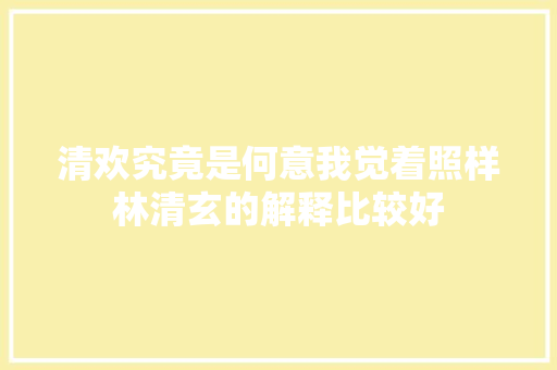 清欢究竟是何意我觉着照样林清玄的解释比较好