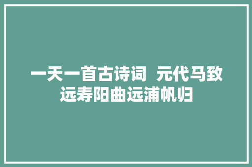 一天一首古诗词  元代马致远寿阳曲远浦帆归