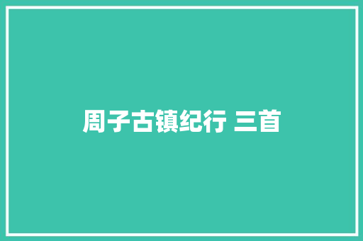 周子古镇纪行 三首
