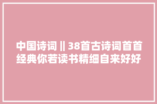 中国诗词‖38首古诗词首首经典你若读书精细自来好好不雅赏