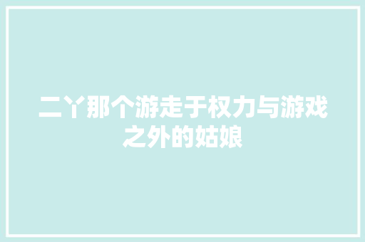 二丫那个游走于权力与游戏之外的姑娘