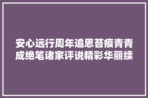 安心远行周年追思苔痕青青成绝笔诸家评说精彩华丽续传奇