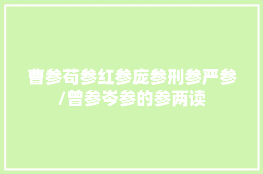 曹参苟参红参庞参刑参严参/曾参岑参的参两读
