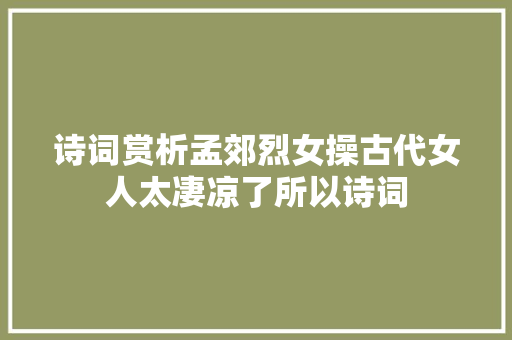 诗词赏析孟郊烈女操古代女人太凄凉了所以诗词
