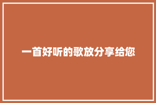 一首好听的歌放分享给您