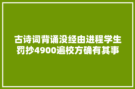 古诗词背诵没经由进程学生罚抄4900遍校方确有其事为同学好