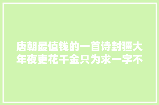 唐朝最值钱的一首诗封疆大年夜吏花千金只为求一字不愧是千古名篇